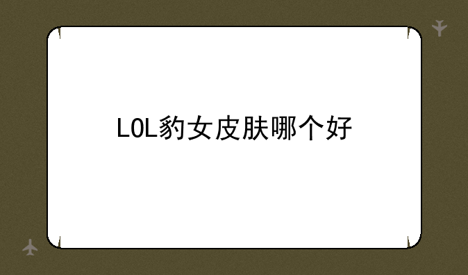 LOL豹女皮肤哪个好