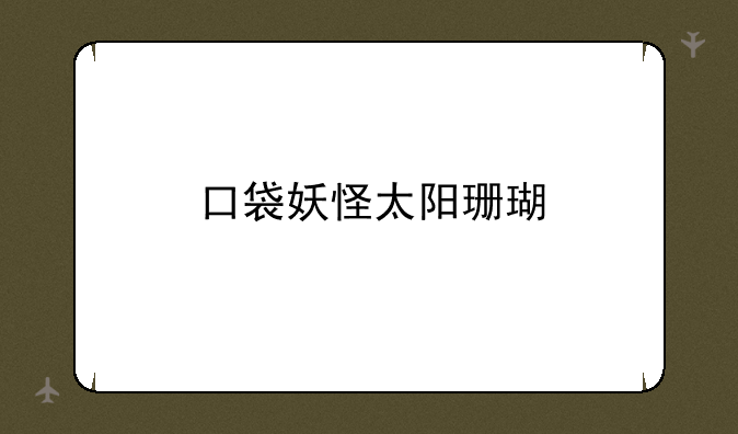 口袋妖怪太阳珊瑚