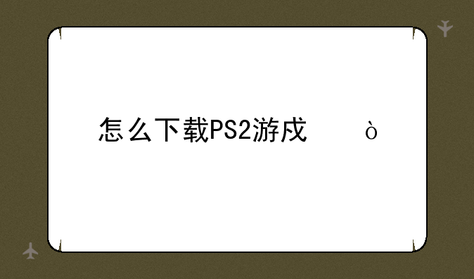 怎么下载PS2游戏？