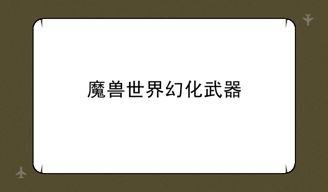 魔兽世界幻化武器