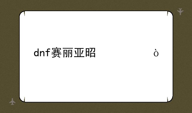 dnf赛丽亚是谁？