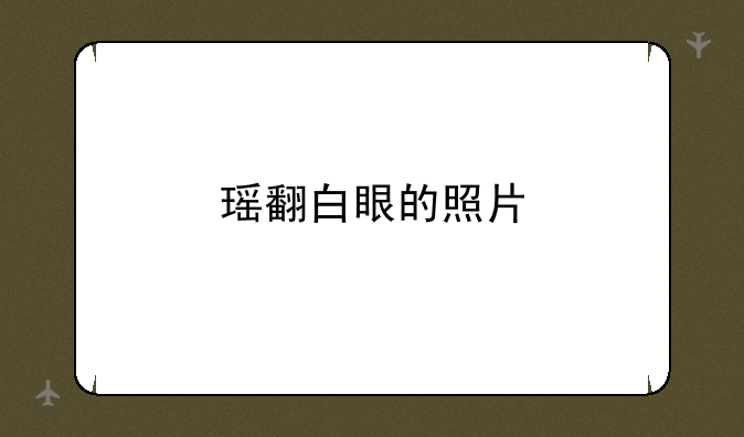 瑶翻白眼的照片