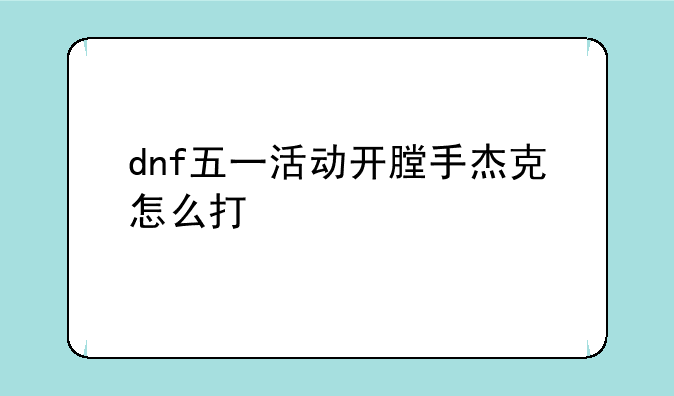 dnf五一活动开膛手杰克怎么打