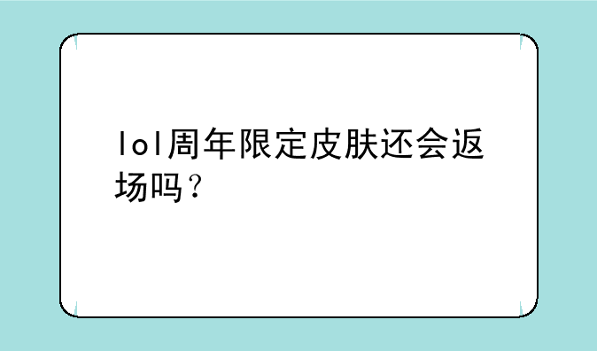lol周年限定皮肤还会返场吗？