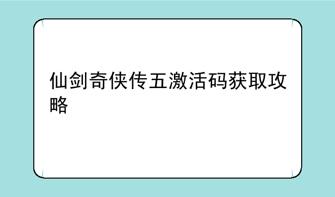 仙剑奇侠传五激活码获取攻略