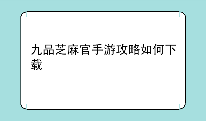 九品芝麻官手游攻略如何下载