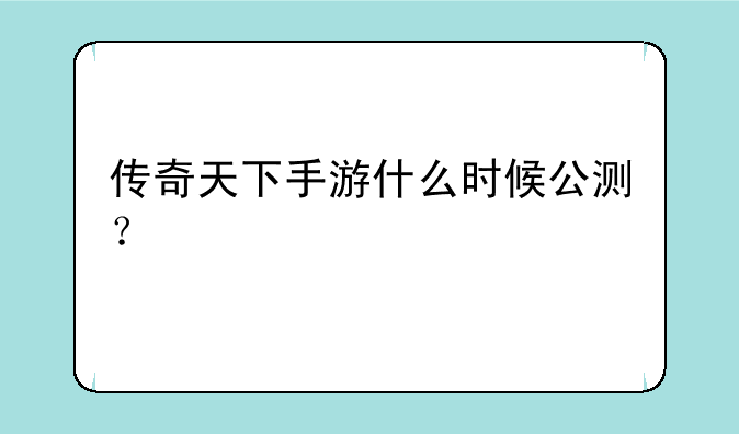 传奇天下手游什么时候公测？