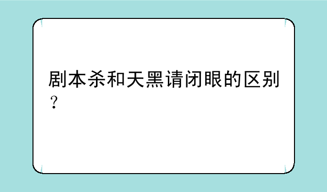 剧本杀和天黑请闭眼的区别？