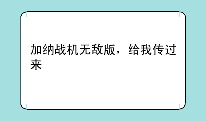 加纳战机无敌版，给我传过来