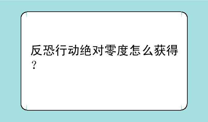 反恐行动绝对零度怎么获得？
