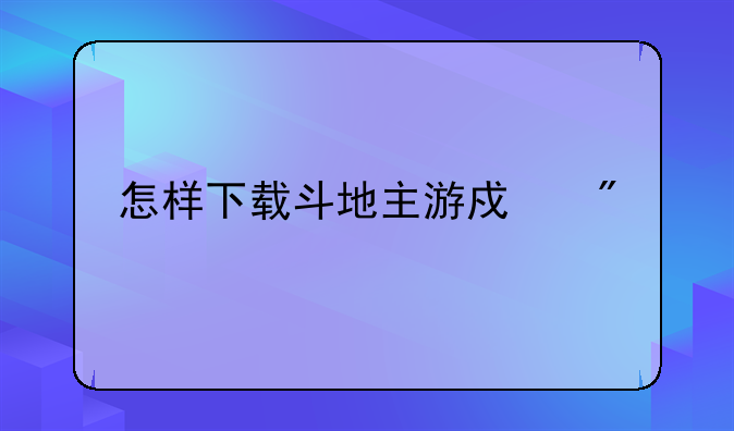 怎样下载斗地主游戏到手机？