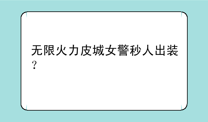 无限火力皮城女警秒人出装？