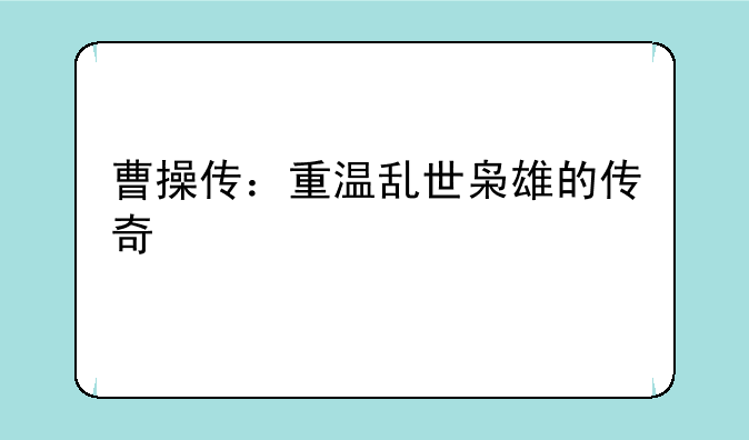 曹操传：重温乱世枭雄的传奇