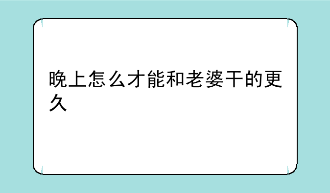 晚上怎么才能和老婆干的更久