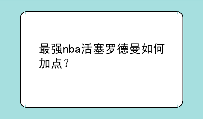 最强nba活塞罗德曼如何加点？