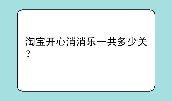 淘宝开心消消乐一共多少关？