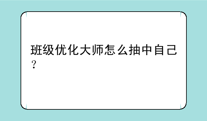班级优化大师怎么抽中自己？