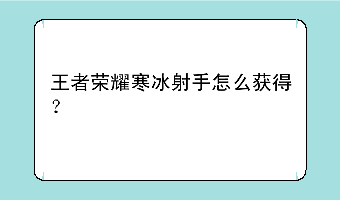 王者荣耀寒冰射手怎么获得？