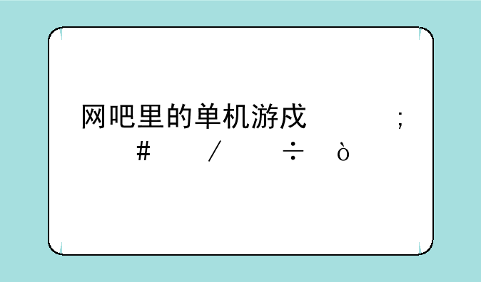 网吧里的单机游戏怎么下载？