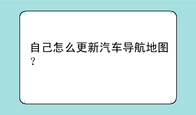 自己怎么更新汽车导航地图？