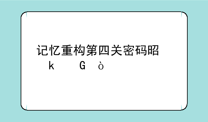 记忆重构第四关密码是多少？