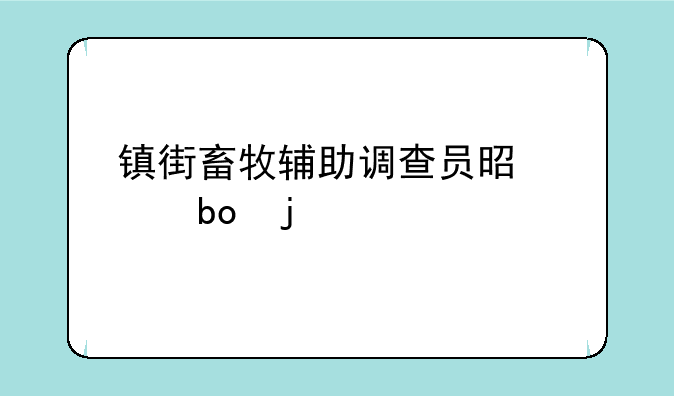 镇街畜牧辅助调查员是干嘛的