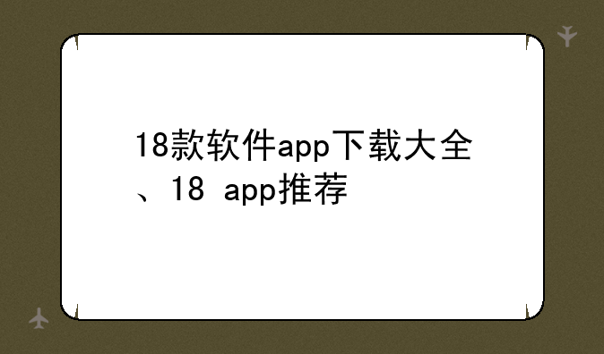 18款软件app下载大全、18+app推荐