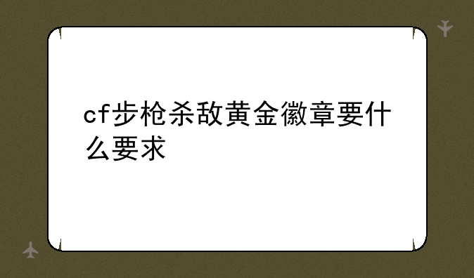 cf步枪杀敌黄金徽章要什么要求
