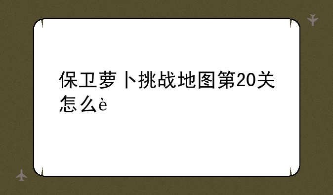 保卫萝卜挑战地图第20关怎么过