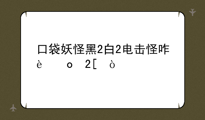 口袋妖怪黑2白2电击怪咋进化？