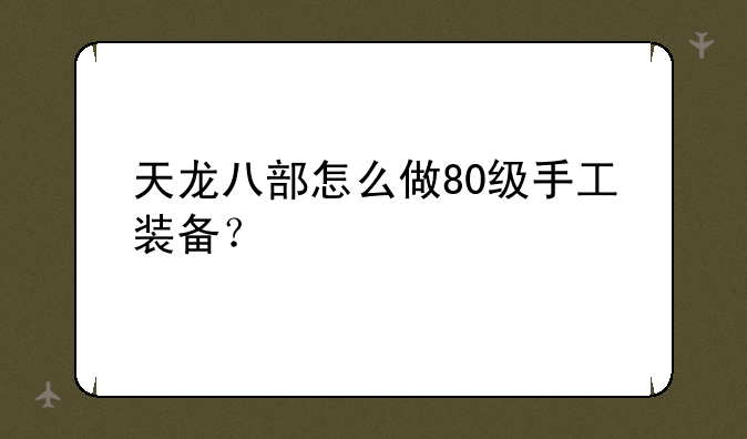 天龙八部怎么做80级手工装备？