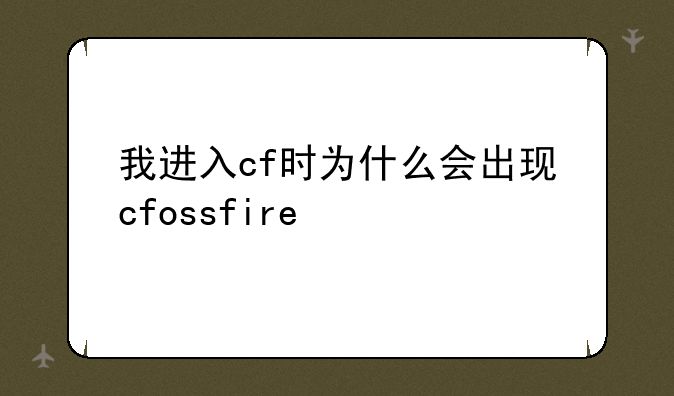 我进入cf时为什么会出现cfossfire