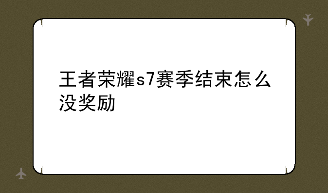 王者荣耀s7赛季结束怎么没奖励