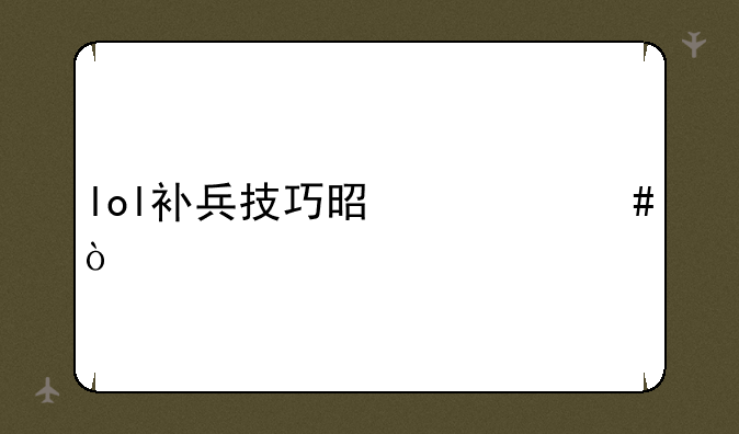 lol补兵技巧是什么？