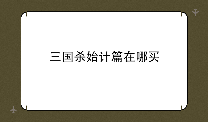 三国杀始计篇在哪买