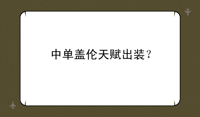 中单盖伦天赋出装？