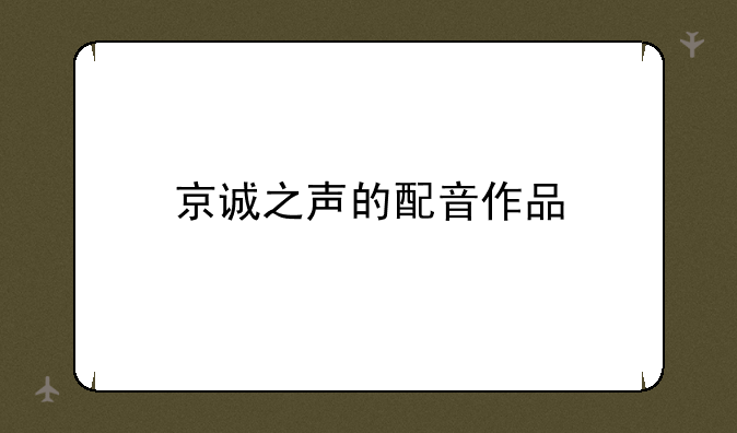 京诚之声的配音作品