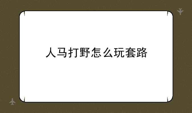 人马打野怎么玩套路