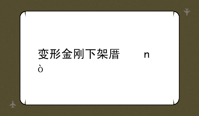 变形金刚下架原因？