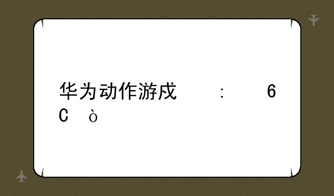 华为动作游戏推荐？