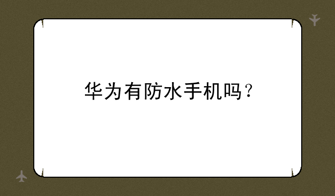 华为有防水手机吗？