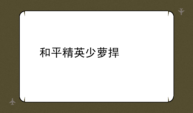 和平精英少萝捏脸码