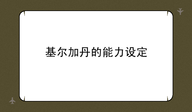 基尔加丹的能力设定