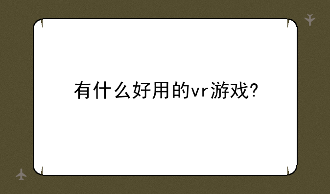 有什么好用的vr游戏?