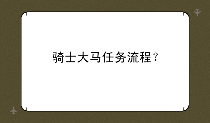 骑士大马任务流程？
