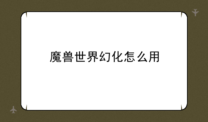 魔兽世界幻化怎么用