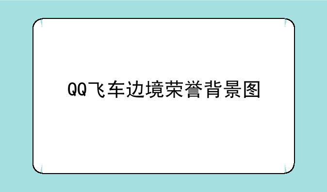 QQ飞车边境荣誉背景图