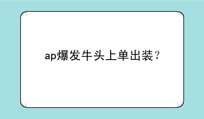 ap爆发牛头上单出装？