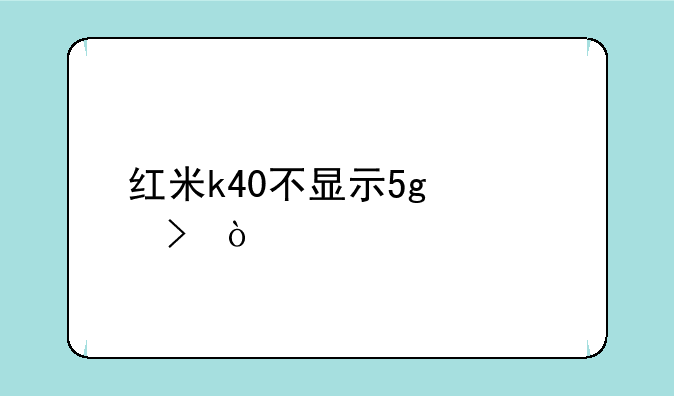 红米k40不显示5g信号？