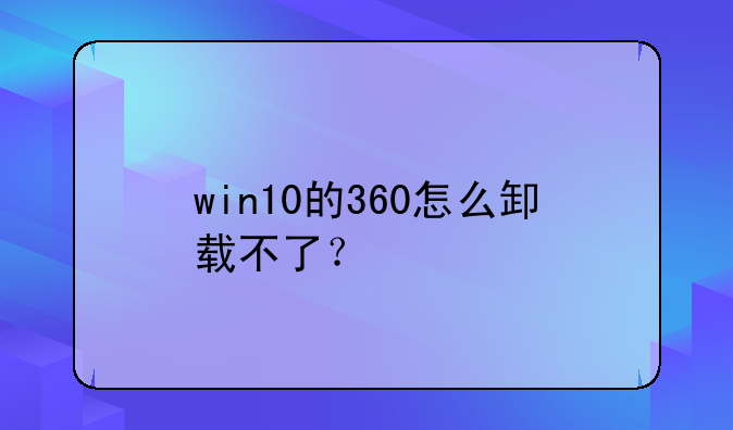 win10的360怎么卸载不了？